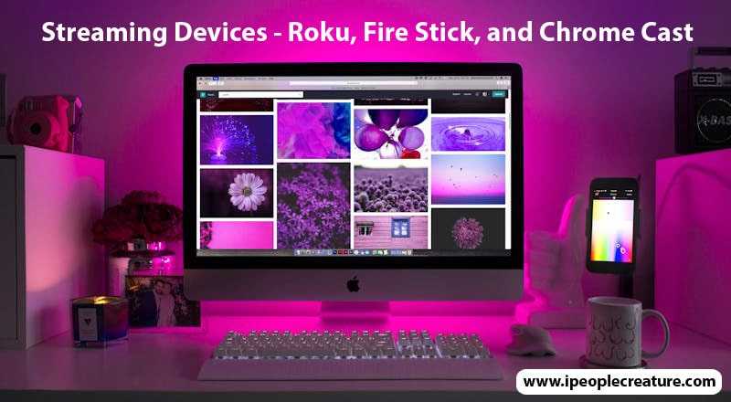 Streaming Devices - Roku, Fire Stick, and Chrome Cast